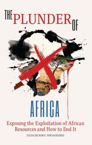 The Plunder of Africa Exposing the Exploitation of African Resources and How to End it【電子書籍】[ Ugochukwu Nwaokoro ]