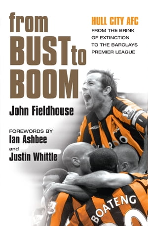 From Bust to Boom Hull City AFC - from the brink of extinction to the Premier LeagueŻҽҡ[ John Fieldhouse ]