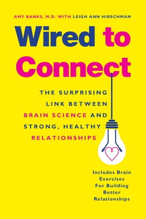 Wired to Connect The Surprising Link Between Brain Science and Strong, Healthy Relationships【電子書籍】[ Amy Banks ]