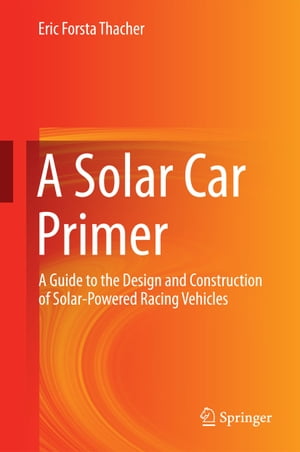 A Solar Car Primer A Guide to the Design and Construction of Solar-Powered Racing Vehicles【電子書籍】[ Eric Forsta Thacher ]