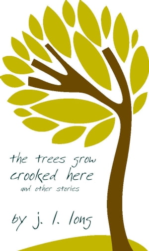 The Trees Grow Crooked Here and Other Stories【電子書籍】 J. L. Long