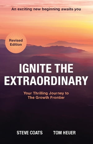 Ignite the Extraordinary (Revised Edition) Your Thrilling Journey to the Growth Frontier【電子書籍】 Steve Coats