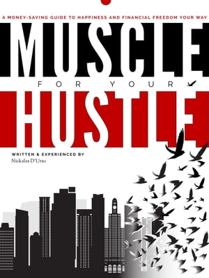 Muscle For Your Hustle A Money Saving Guide To Happiness And Financial Freedom Your Way【電子書籍】 Nickalas D 039 Urso