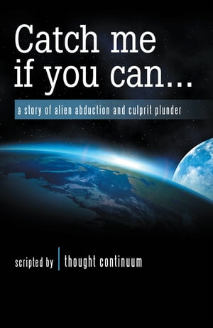 Catch Me If You Can . . . A Story of Alien Abduction and Culprit Plunder【電子書籍】 thought continuum