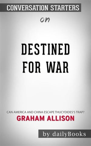 Destined for War: Can America and China Escape Thucydides’s Trap? by Graham Allison | Conversation Starters