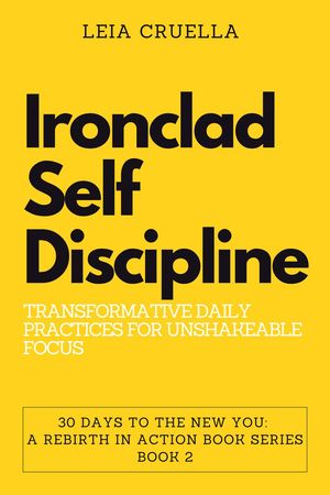 Ironclad Self-Discipline: Transformative Daily Practices for Unshakeable Focus 30 Days To The New You: A Rebirth In Action, 2【電子書籍】 Leia Cruella