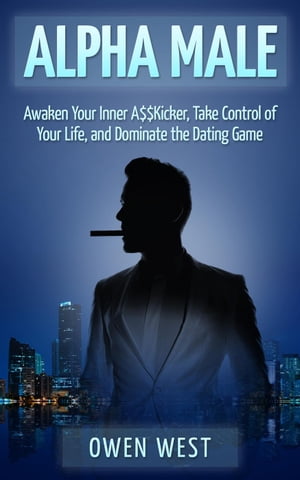 Alpha Male: Awaken the Inner A$$Kicker, Take Control of Your Life, and Dominate The Dating Game