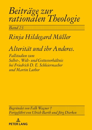 Alteritaet und ihr Anderes Fallstudien zum Selbst-, Welt- und Gottesverhaeltnis bei Friedrich D. E. Schleiermacher und Martin Luther【電子書籍】 Rinja M ller