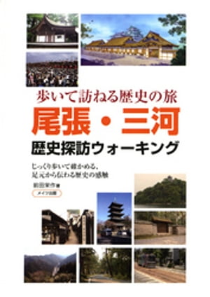 尾張・三河歴史探訪ウォーキング : 歩いて訪ねる歴史の旅 じっくり歩いて確かめる、足元から伝わる歴史の感触