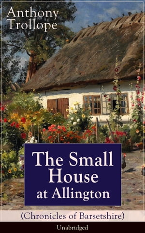 The Small House at Allington (Chronicles of Barsetshire) - Unabridged Romantic Classic from the prolific English novelist, known for The Palliser Novels, The Warden, Barchester Towers, Doctor Thorne, The Last Chronicle of Barset, Can You