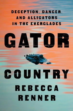 Gator Country Deception, Danger, and Alligators in the Everglades