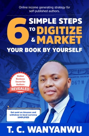 6 Simple Steps To Digitize And Market Your Book By Yourself【電子書籍】[ T. C. Wanyanwu ]
