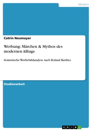 Werbung: M?rchen & Mythos des modernen Alltags Semiotische Werbebildanalyse nach Roland Barthes