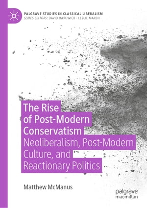 The Rise of Post-Modern Conservatism Neoliberalism, Post-Modern Culture, and Reactionary Politics【電子書籍】 Matthew McManus