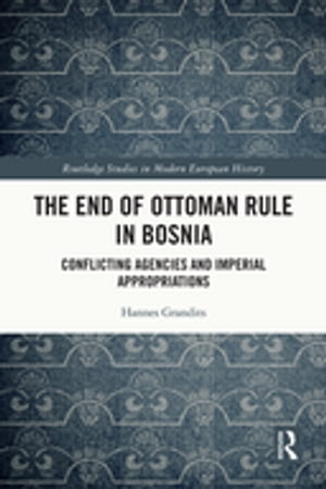 The End of Ottoman Rule in Bosnia Conflicting Agencies and Imperial Appropriations
