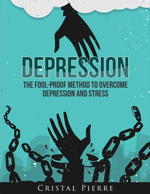 Depression: The Fool-Proof Method To Overcome Depression and Stress