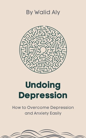 Undoing Depression: How to Overcome Depression and Anxiety Easily【電子書籍】[ Walid Aly ]