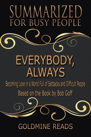 Everybody, Always - Summarized for Busy People Becoming Love in a World Full of Setbacks and Difficult People: Based on the Book by Bob Goff