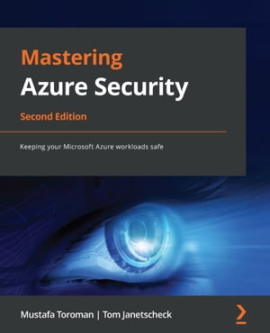 Mastering Azure Security Keeping your Microsoft Azure workloads safe, 2nd Edition【電子書籍】[ Mustafa Toroman ]