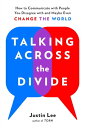 Talking Across the Divide How to Communicate with People You Disagree with and M...