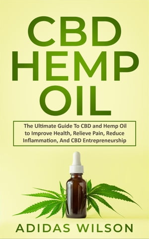 CBD Hemp Oil - The Ultimate Guide To CBD and Hemp Oil to Improve Health, Relieve Pain, Reduce Inflammation, And CBD Entrepreneurship【電子書籍】[ Adidas Wilson ]