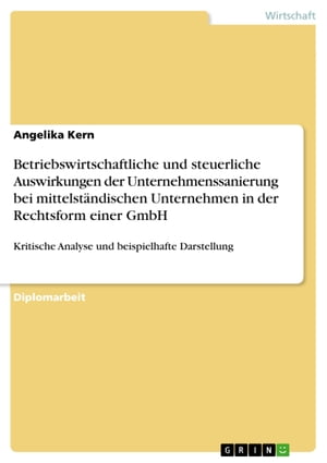 Betriebswirtschaftliche und steuerliche Auswirkungen der Unternehmenssanierung bei mittelst?ndischen Unternehmen in der Rechtsform einer GmbH Kritische Analyse und beispielhafte Darstellung