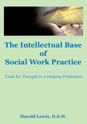 Intellectual Base of Social Work Practice Tools for Thought in a Helping ProfessionŻҽҡ[ Harold Lewis ]