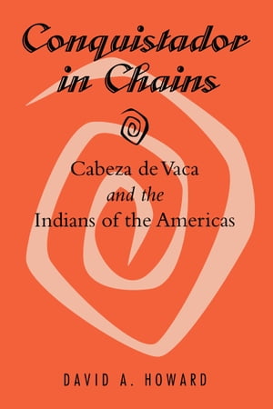Conquistador in Chains Cabeza de Vaca and the Indians of the Americas【電子書籍】[ David A. Howa..