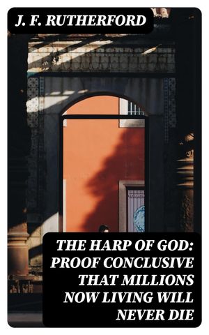 The Harp of God: Proof Conclusive That Millions Now Living Will Never Die