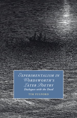 Experimentalism in Wordsworth 039 s Later Poetry Dialogues with the Dead【電子書籍】 Tim Fulford