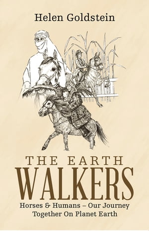 The Earth Walkers Horses Humans Our Journey Together on Planet Earth【電子書籍】 Helen Goldstein