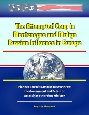 The Attempted Coup in Montenegro and Malign Russian Influence in Europe: Planned Terrorist Attacks to Overthrow the Government and Detain or Assassinate the Prime Minister