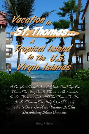 Vacation in St. Thomas… A Tropical Island In The U.S. Virgin Islands A Complete Island Travel Guide For Tips On Places To Stay In St. Thomas, Restaurants In St. Thomas And All The Things To Do In St. Thomas To Help You Plan A Hassle-Fr【電子書籍】