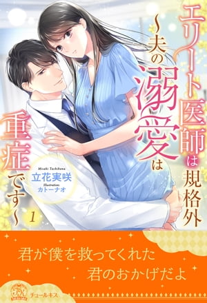 エリート医師は規格外　〜夫の溺愛は重症です〜【１】