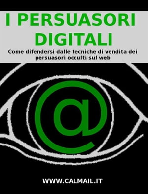 I PERSUASORI DIGITALI: come difendersi dalle tecniche di vendita dei persuasori occulti sul web.