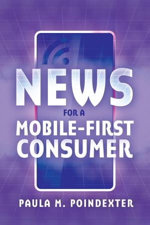 News for a Mobile-First Consumer【電子書籍】[ Paula M. Poindexter ]