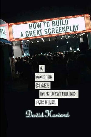 How to Build a Great Screenplay A Master Class in Storytelling for Film【電子書籍】[ David Howard ]