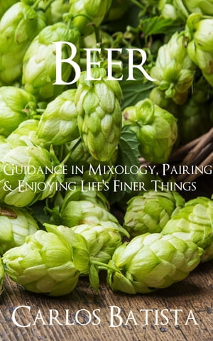 Beer: Guidance in Mixology, Pairing & Enjoying Life’s Finer Things