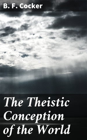 The Theistic Conception of the World An Essay in Opposition to Certain Tendencies of Modern Thought