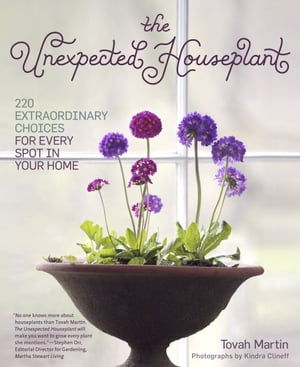 The Unexpected Houseplant 220 Extraordinary Choices for Every Spot in Your Home【電子書籍】[ Tovah Martin ]