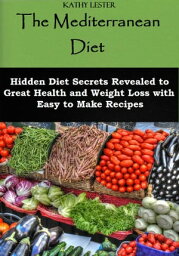 The Mediterranean Diet: Hidden Diet Secrets Revealed to Great Health and Weight Loss with Easy to Make Recipes【電子書籍】[ Kathy Lester ]