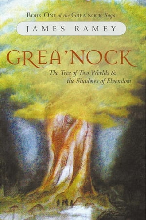 Grea’Nock The Tree of Two Worlds and the Shadows of Elvendom【電子書籍】 James Ramey