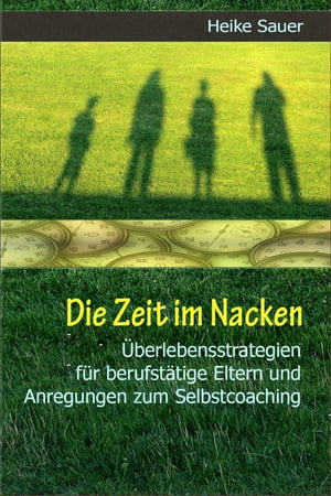 Die Zeit im Nacken ?berlebensstrategien f?r berufst?tige Eltern und Anregungen zum Selbst-Coaching【電子書籍】[ Heike Sauer ]