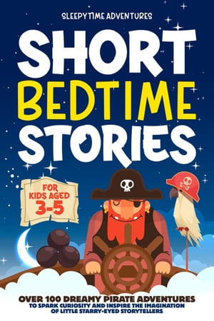 Short Bedtime Stories for Kids Aged 3-5: Over 100 Dreamy Pirate Adventures to Spark Curiosity and Inspire the Imagination of Little Starry-Eyed Storytellers Bedtime Stories【電子書籍】 Sleepytime Adventures