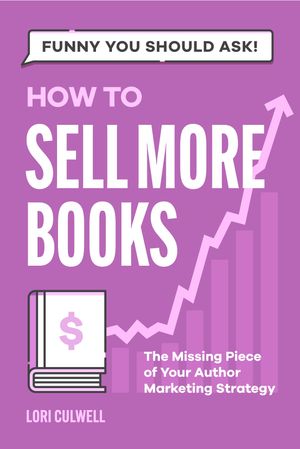 Funny You Should Ask: How to Sell More Books The Missing Piece of Your Author Marketing Strategy【電子書籍】 Lori Culwell