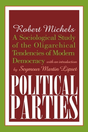 Political Parties A Sociological Study of the Oligarchical Tendencies of Modern Democracy