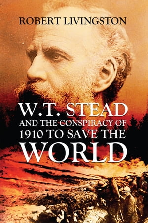 W.T. STEAD AND THE CONSPIRACY OF 1910 TO SAVE THE WORLD【電子書籍】[ ROBERT LIVINGSTON ]