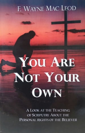 You Are Not Your Own A Look at the Teaching of Scripture about the Personal Rights of the Believer【電子書籍】 F. Wayne Mac Leod