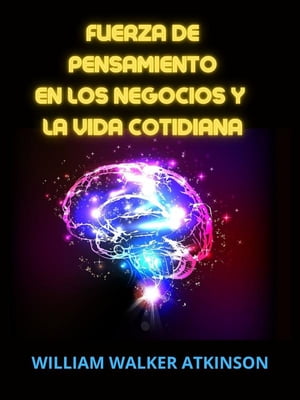 Fuerza de Pensamiento en los Negocios y la Vida cotidiana (Traducido) Lecciones de Magnetismo personal, influencia ps?quica, fuerza del pensamiento, Concentraci?n, fuerza de voluntad y ciencia mental pr?ctica