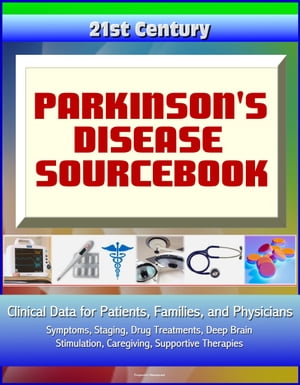 21st Century Parkinson's Disease (PD) Sourcebook: Clinical Data for Patients, Families, and Physicians - Symptoms, Staging, Drug Treatments, Deep Brain Stimulation, Caregiving, Supportive Therapies